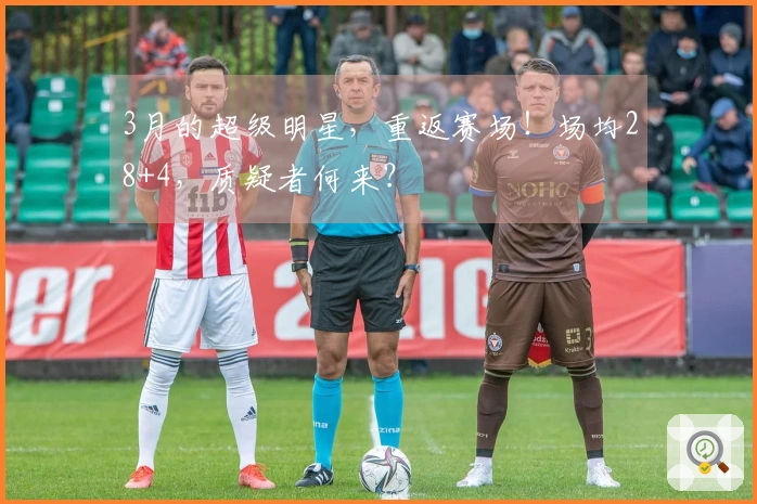3月的超级明星，重返赛场！场均28+4，质疑者何来？