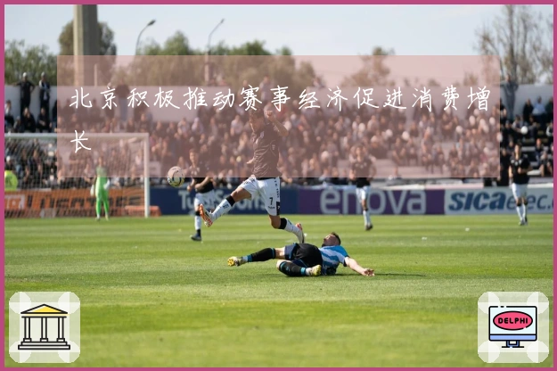 北京积极推动赛事经济促进消费增长