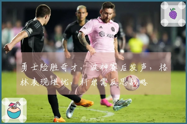 勇士险胜奇才，波神赛后发声，格林表现堪忧，科尔需反思战略