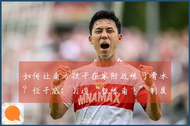 如何让南方孩子在家附近练习滑冰？任子威：打造“教练南飞”制度