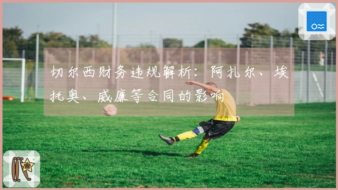 切尔西财务违规解析：阿扎尔、埃托奥、威廉等合同的影响