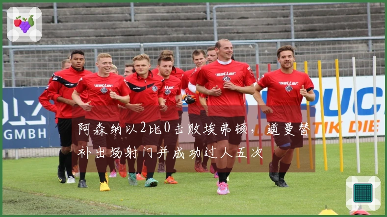 阿森纳以2比0击败埃弗顿,道曼替补出场射门并成功过人五次