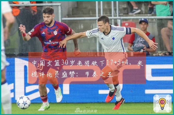 中国女篮30岁老将砍下17+5+4，央视评论员盛赞：节奏之王